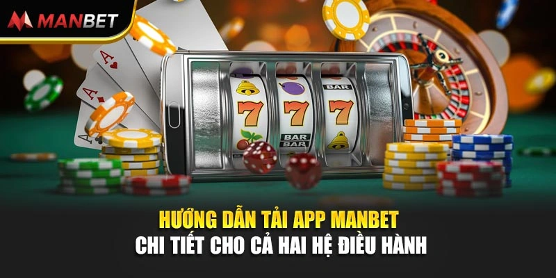Hướng dẫn tải app Manbet chi tiết cho cả hai hệ điều hành 
