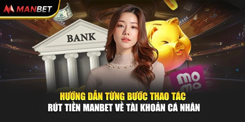 Hướng dẫn từng bước thao tác rút tiền Manbet về tài khoản cá nhân 
