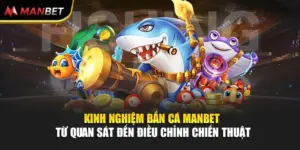Kinh Nghiệm Bắn Cá Manbet Từ Quan Sát Đến Điều Chỉnh Chiến Thuật
