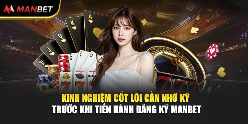 Kinh nghiệm cốt lõi cần nhớ kỹ trước khi tiến hành đăng ký Manbet