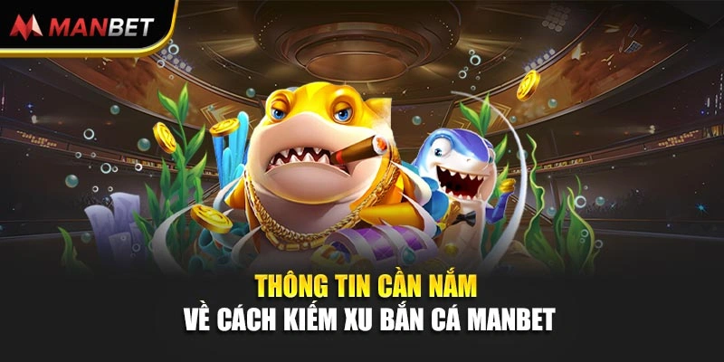Thông tin cần nắm về cách kiếm xu bắn cá Manbet